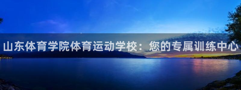 海南MK体育官网下载发展怎么样：山东体育学院体育运动学校：您