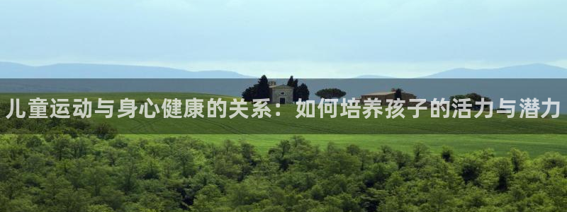MK体育官网下载平台假的吗是真的吗吗：儿童运动与身心