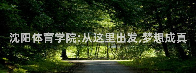 MK体育官网下载娱乐：沈阳体育学院:从这里出发,梦想成真