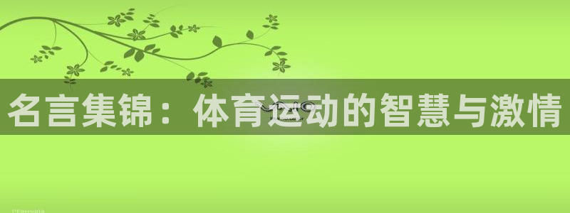 MK体育官网下载官方客服电话：名言集锦：体育运动的智慧与激情