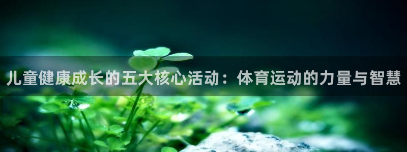 MK体育官方正版app集团E.ON：儿童健康成长的五大核心活