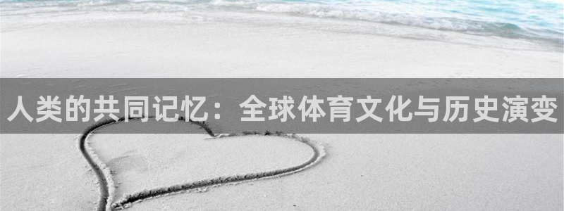 MK体育官网下载平台是正规平台吗安全吗：人类的共同记忆：全球