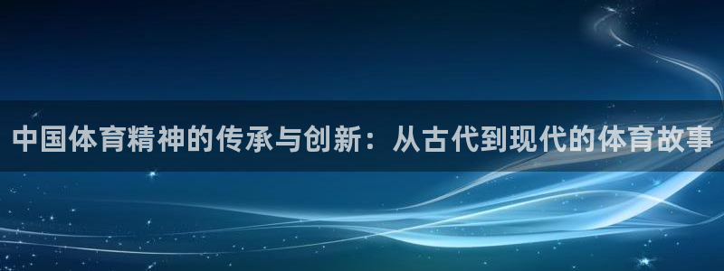 MK体育官网下载招商电话号码：中国体育精神的传承与创新：从古