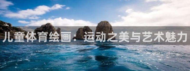 MK体育官方正版app集团官网首页：儿童体育绘画：运动之美与