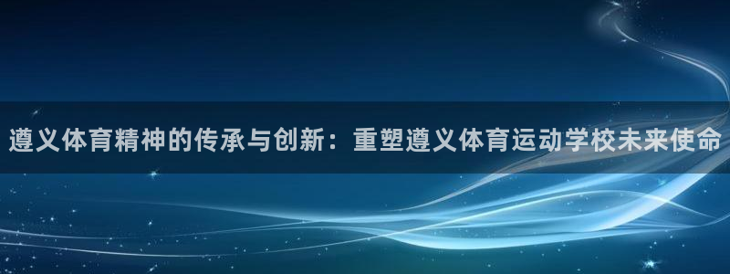 MK体育官网下载官方客服电话：遵义体育精神的传承与创