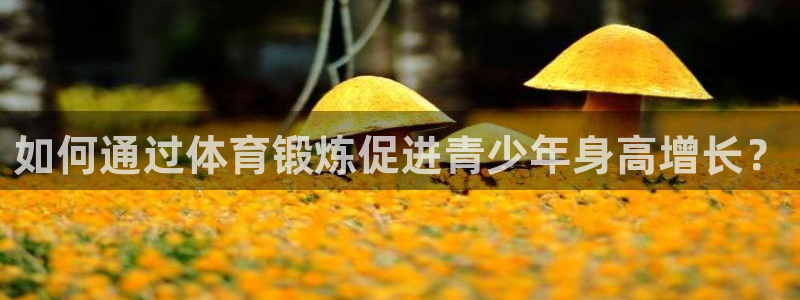 海南MK体育官网下载：如何通过体育锻炼促进青少年身高
