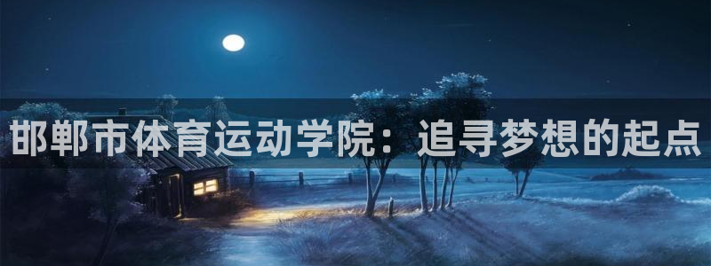 MK体育官网下载是干嘛的公司：邯郸市体育运动学院：追寻梦想的